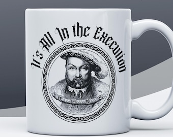 King Henry VIII Mug, It's All In The Execution, Funny Tudor Gift Mug For History Students And Teachers, Henry 8th 6 Wives, Historian Present