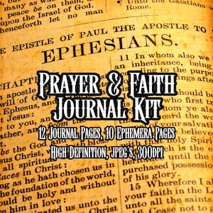 May include: A digital Prayer & Faith Journal Kit with text overlayed on a vintage book page. The text includes "Prayer & Faith Journal Kit", "12 Journal Pages, 10 Ephemera Pages", and "High Definition, JPEG's, 300DPI".