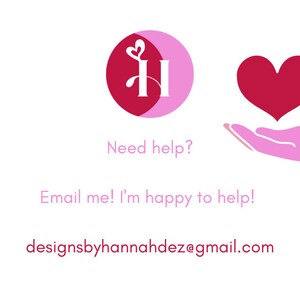 May include: Pink and red logo with the letter H and a heart, with a pink hand holding a red heart. Text reads: Need help? Email me! I'm happy to help! designsbyhannahdez@gmail.com
