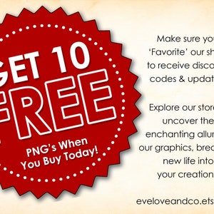 May include: Red starburst-shaped graphic with white text that reads "GET 10 FREE PNG's When You Buy Today!"  Make sure you 'Favorite' our shop to receive discount codes & updates! Explore our store & uncover the enchanting allure of our graphics, breathing new life into your creations. eveloveandco.etsy.com