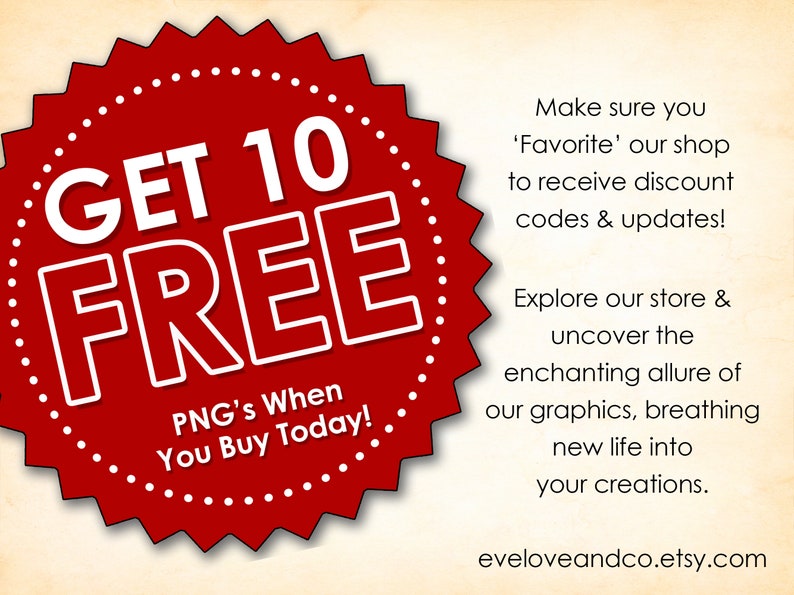 May include: Red starburst-shaped graphic with white text that reads "GET 10 FREE PNG's When You Buy Today!"  Make sure you 'Favorite' our shop to receive discount codes & updates! Explore our store & uncover the enchanting allure of our graphics, breathing new life into your creations. eveloveandco.etsy.com