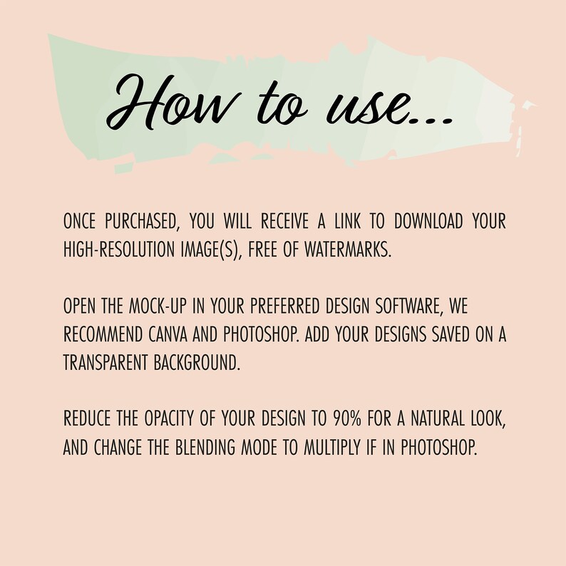 May include: Instructions on how to use a digital product. The text explains that after purchase, a link will be provided to download a high-resolution image, free of watermarks. The text also recommends using design software like Canva or Photoshop to add the image to a transparent background. It suggests reducing the opacity of the design to 90% for a natural look and changing the blending mode to multiply if using Photoshop.