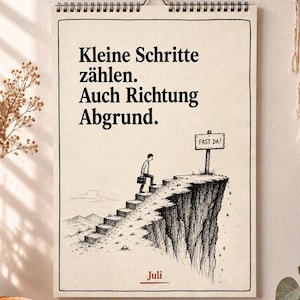 Könnte beinhalten: Ein Wandkalenderblatt für Juli mit einer schwarz-weißen Tuschezeichnung einer Person mit Aktentasche, die eine Treppe auf eine Klippe hinaufgeht. Der Text lautet: Kleine Schritte zählen. Auch Richtung Abgrund. Ein Wegweiser zeigt: FAST DA!