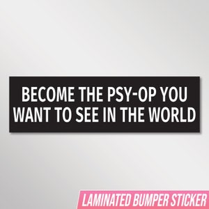 May include: Black and white bumper sticker with the text "BECOME THE PSY-OP YOU WANT TO SEE IN THE WORLD".