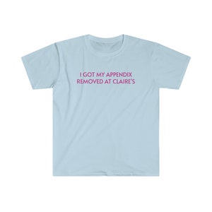 May include: Light blue t-shirt with the text "I got my appendix removed at Claire's" in pink.