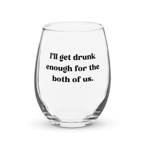 Può includere: Un bicchiere da vino in vetro trasparente con la scritta "I'll get drunk enough for the both of us." stampata sul lato.