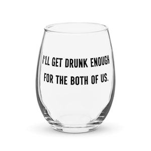 Può includere: Un bicchiere da vino in vetro trasparente con la scritta "I'll get drunk enough for the both of us." stampata sul lato.