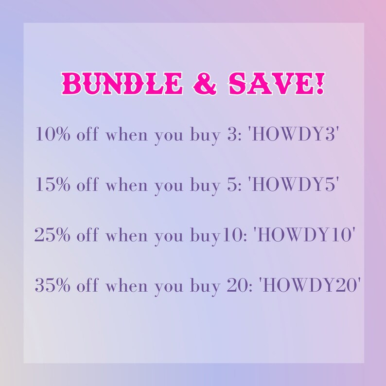 May include: A pink and purple gradient background with white text that reads "BUNDLE & SAVE!" and lists discounts for buying 3, 5, 10, and 20 items. The discounts are 10%, 15%, 25%, and 35% off, respectively. The text also includes the code to use for each discount: 'HOWDY3', 'HOWDY5', 'HOWDY10', and 'HOWDY20'.
