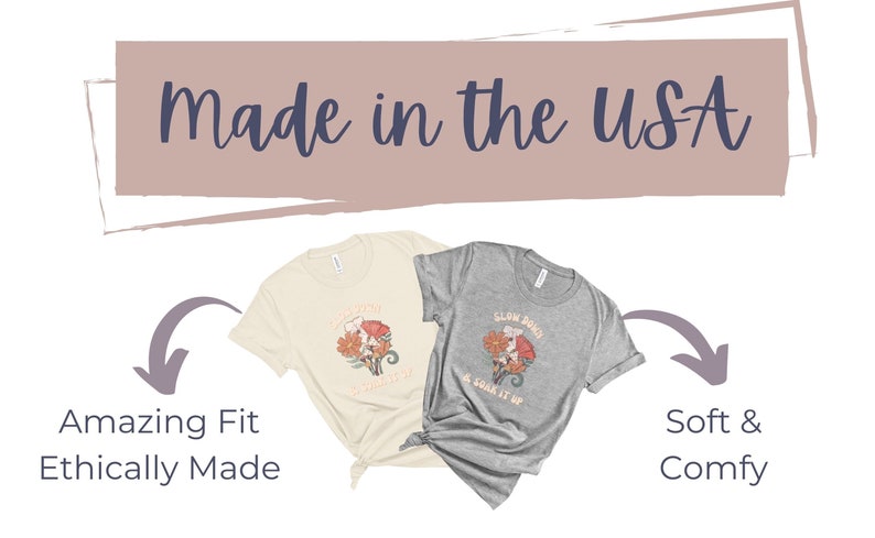 May include: Two t-shirts with different designs. The beige t-shirt has a floral design with the text "Slow Down & Soak It Up". The grey t-shirt has the same design but with the text "Slow Down & Soak It Up". Both t-shirts are made in the USA and have an amazing fit. They are ethically made and soft and comfy.