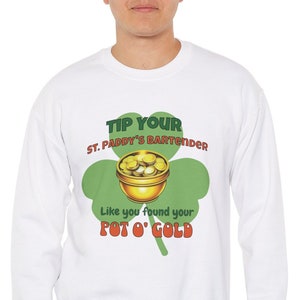 May include: White sweatshirt with a St. Patrick's Day design. The graphic features a green shamrock, a pot of gold, and the text "Tip Your St. Paddy's Bartender Like you found your Pot O' Gold."