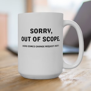 May include: White ceramic coffee mug with black text that reads "Sorry, Out of Scope. (Here comes change request #587)"