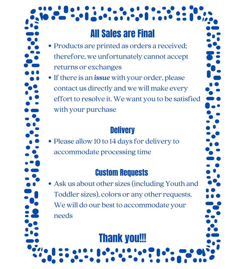 May include: A white background with a blue dotted border contains text. The text states "All Sales are Final" and provides details on returns, delivery times, and custom requests. The message ends with "Thank you!!!"
