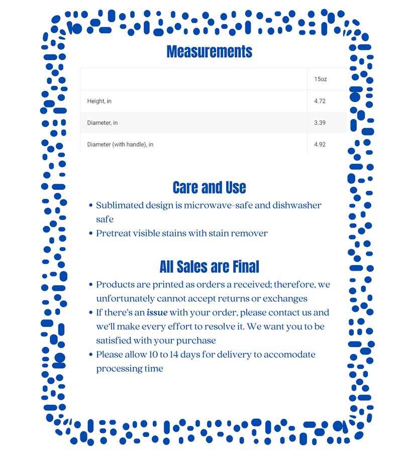 May include: A white ceramic mug with a blue and white floral design. The mug is 4.72 inches tall and 3.39 inches in diameter. The mug is microwave and dishwasher safe. The text "Care and Use" and "All Sales are Final" is printed on the image.