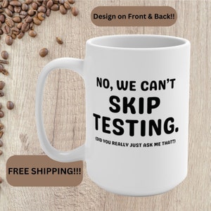 May include: White ceramic coffee mug with black text that reads "NO, WE CAN'T SKIP TESTING. (DID YOU REALLY JUST ASK ME THAT?)"