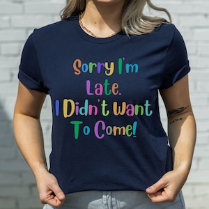 Sorry I&#39;m Late I Didn&#39;t Want to Come Shirt, Funny Shirt, Gift For Her, Sorry Im Late, Faith Shirt, Sarcastic Shirt,Mom Shirt, Wife Shirt,