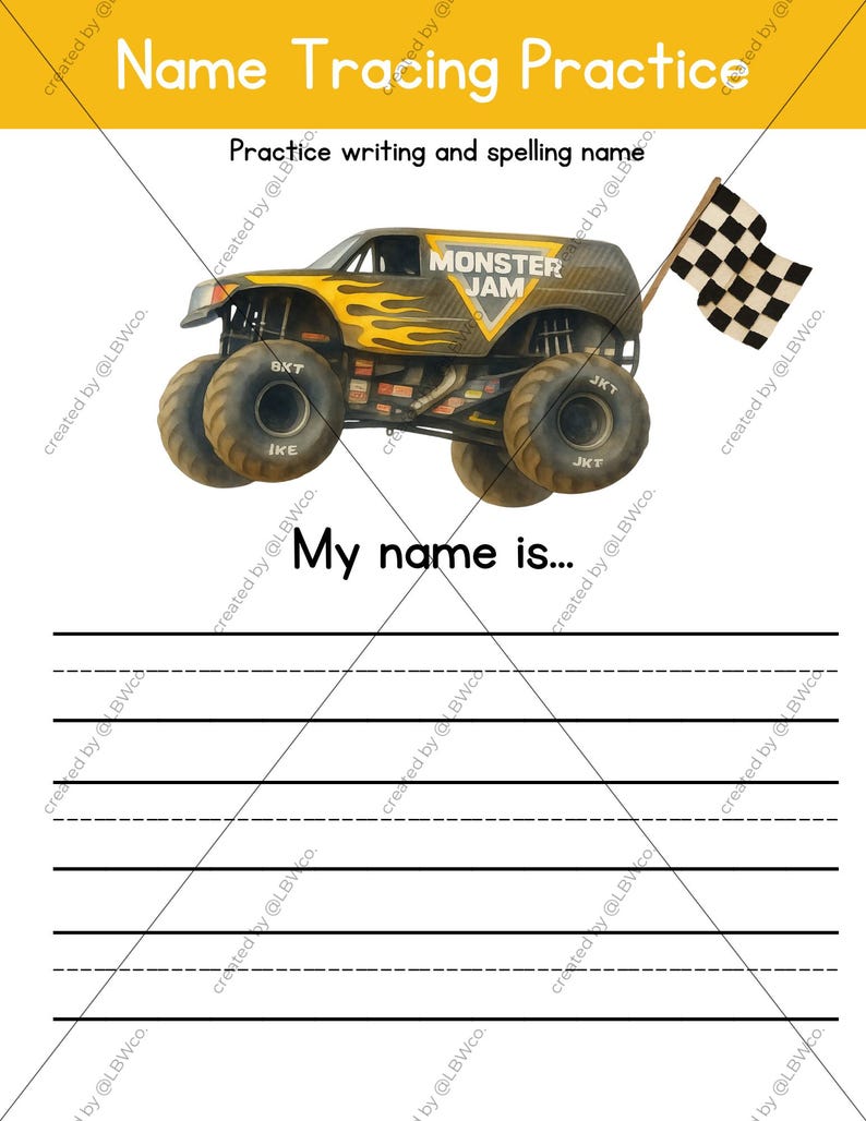 May include: A name tracing practice worksheet featuring a yellow and black monster truck with a checkered flag. The text reads Name Tracing Practice, Practice writing and spelling name, and My name is, followed by five lines for writing.