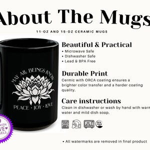 May include: Black ceramic mug with a white floral design and the words "MAY ALL BEINGS KNOW PEACE JOY LOVE." The mug also has the text "About The Mugs" and "11-OZ AND 15-OZ CERAMIC MUGS."