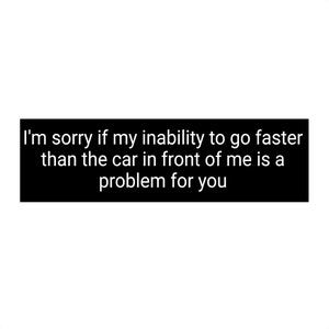 Sorry if my inability to drive faster than the car in front of me is a problem for you