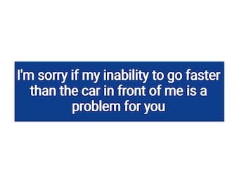 Sorry if my inability to drive faster than the car in front of me is a problem for you