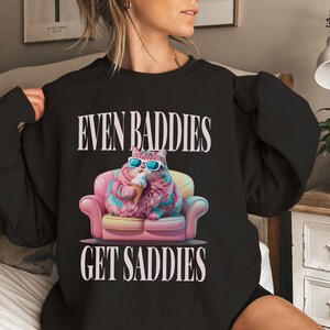 Funny Cat Meme Sweatshirt: Even Baddies Get Saddies