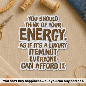 May include: Embroidered patch with the text "YOU SHOULD THINK OF YOUR ENERGY. AS IF IT'S A LUXURY ITEM. NOT EVERYONE CAN AFFORD IT." in brown and white. The patch is surrounded by sewing supplies.