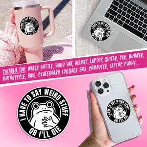 May include: A black and white sticker with the text "I HAVE TO SAY WEIRD STUFF OR I'LL DIE" encircling a cartoon frog. The sticker is shown on a pink tumbler, a laptop, and a phone.