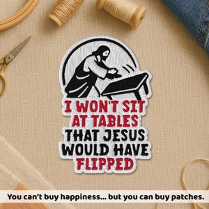 May include: Embroidered patch with the text "I WON'T SIT AT TABLES THAT JESUS WOULD HAVE FLIPPED." The patch features a black and white illustration of Jesus overturning a table. The patch is surrounded by a white border.