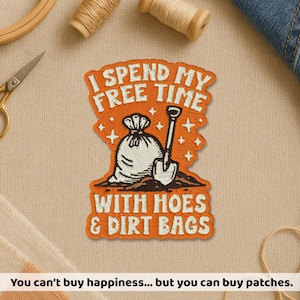 May include: Embroidered patch with the text "I SPEND MY FREE TIME WITH HOES & DIRT BAGS" in orange and white. The patch features a shovel and a bag of dirt. The bottom of the image reads "You can't buy happiness... but you can buy patches."