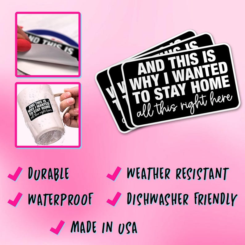 May include: Black and white sticker with the text "AND THIS IS WHY I WANTED TO STAY HOME all this right here". The sticker is durable, waterproof, weather resistant, and dishwasher friendly. Made in the USA.