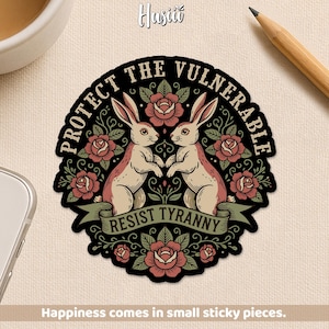 May include: A sticker with a black border features two rabbits facing each other, surrounded by roses. The text "PROTECT THE VULNERABLE" arches above the rabbits, and "RESIST TYRANNY" is on a banner below. The sticker also has the text "Happiness comes in small sticky pieces."