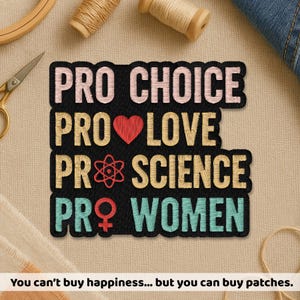 May include: Embroidered patch with the phrases "PRO CHOICE", "PRO LOVE", "PRO SCIENCE", and "PRO WOMEN" in various colors on a black background. The patch includes a heart, an atom symbol, and a female symbol. The text "You can't buy happiness... but you can buy patches."