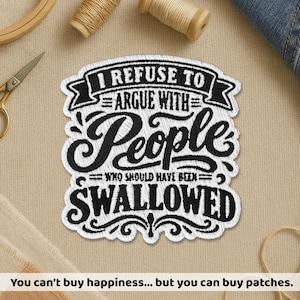 May include: A white embroidered patch with black stitching featuring the text I REFUSE TO ARGUE WITH PEOPLE WHO SHOULD HAVE BEEN SWALLOWED. The design includes decorative flourishes and banners surrounding the bold, stylized lettering.