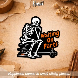 May include: A black and white sticker featuring a skeleton in a thinking pose, with the text "Waiting On Parts" in orange. The sticker also includes the text "Happiness comes in small sticky pieces."