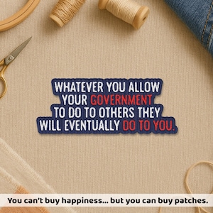 May include: A navy blue patch with white embroidered text that reads "WHATEVER YOU ALLOW YOUR GOVERNMENT TO DO TO OTHERS THEY WILL EVENTUALLY DO TO YOU." The word "GOVERNMENT" is in red. The patch is surrounded by sewing supplies.