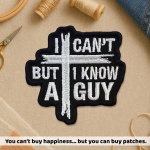 May include: Black patch with white embroidered text and a cross design. The text reads "I CAN'T BUT I KNOW A GUY". Additional text at the bottom says "You can't buy happiness... but you can buy patches."