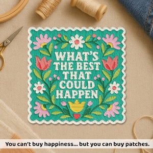 May include: A square embroidered patch with a scalloped white border on a teal background. The text reads WHAT'S THE BEST THAT COULD HAPPEN in white letters, surrounded by embroidered pink and white flowers, green leaves, and a small red heart.