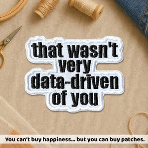 May include: Embroidered patch with the text "that wasn't very data-driven of you" in black on a white background. The patch is surrounded by a white border. The image also includes sewing supplies and the text "You can't buy happiness... but you can buy patches."