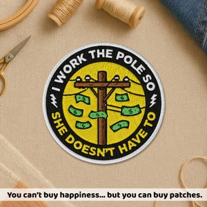 May include: Circular embroidered patch with the text "I WORK THE POLE SO SHE DOESN'T HAVE TO." The design includes a utility pole with dollar bills on a yellow background. The text "You can't buy happiness... but you can buy patches" is at the bottom.
