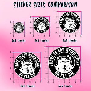 May include: A comparison of sticker sizes, featuring a frog graphic with the text "I HAVE TO SAY WEIRD STUFF OR I'LL DIE." Sizes range from 2x2 inches to 6x6 inches, with a pink background and black text.