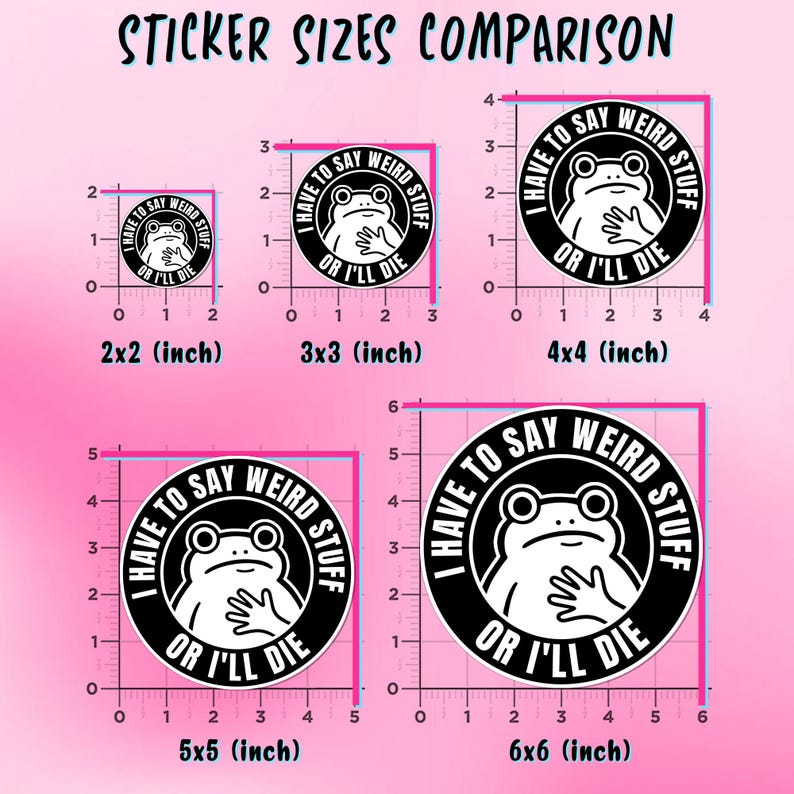 May include: A comparison of sticker sizes, featuring a frog graphic with the text "I HAVE TO SAY WEIRD STUFF OR I'LL DIE." Sizes range from 2x2 inches to 6x6 inches, with a pink background and black text.