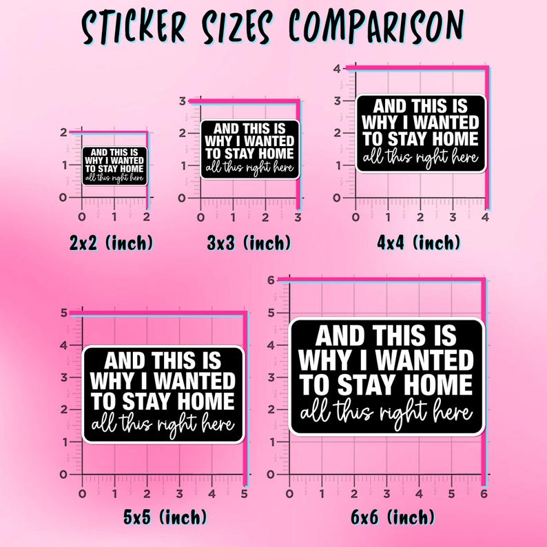 May include: A comparison chart of sticker sizes, ranging from 2x2 inches to 6x6 inches. Each sticker features the text "AND THIS IS WHY I WANTED TO STAY HOME all this right here" in white on a black background, with pink grid lines.