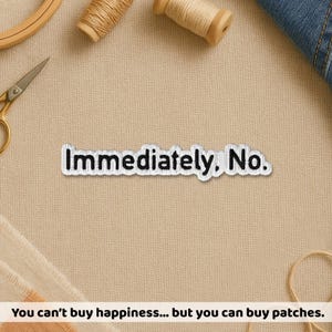 May include: A white patch with the text "Immediately, No." in black, with a decorative border. The patch is on a tan surface, with sewing supplies in the background. The text "You can't buy happiness... but you can buy patches." is at the bottom.