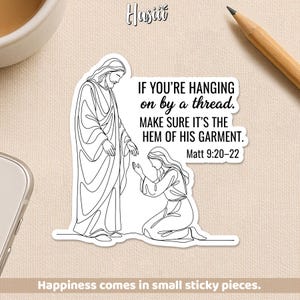 May include: A white sticker with a line drawing of Jesus and a kneeling figure. The text reads: "IF YOU'RE HANGING on by a thread. MAKE SURE IT'S THE HEM OF HIS GARMENT. Matt 9:20-22." The sticker also has the text "Happiness comes in small sticky pieces."
