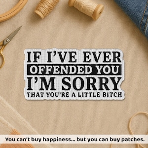 May include: Embroidered patch with the text "IF I'VE EVER OFFENDED YOU I'M SORRY THAT YOU'RE A LITTLE BITCH" in black on a white background. The patch is surrounded by sewing supplies, including scissors and thread spools. The text "You can't buy happiness... but you can buy patches" is at the bottom.