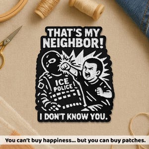 Peut inclure: Écusson brodé noir et blanc avec le texte "THAT'S MY NEIGHBOR!" et "I DON'T KNOW YOU." L'écusson présente une illustration de dessin animé d'une personne frappant un officier de la "POLICE ICE". Le texte du bas se lit "You can't buy happiness... but you can buy patches."