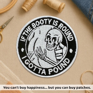 Peut inclure: Écusson rond noir et blanc avec le texte "IF THE BOOTY IS ROUND I GOTTA POUND" et un dessin de squelette. Le patch contient également le texte "You can't buy happiness... but you can buy patches."