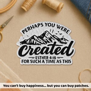 May include: Embroidered patch featuring the text "PERHAPS YOU WERE Created FOR SUCH A TIME AS THIS" and a mountain graphic. The patch is white with black lettering and a black mountain design. Sewing supplies surround the patch.