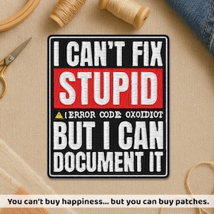 May include: A black patch with white text that reads "I CAN'T FIX STUPID BUT I CAN DOCUMENT IT." The word "STUPID" is in a red rectangle. The text "ERROR CODE OXOIDIOT" is also present. The patch is surrounded by sewing supplies.