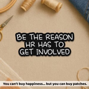 May include: Black patch with white text that reads "BE THE REASON HR HAS TO GET INVOLVED." The patch is surrounded by sewing supplies, including scissors, thread spools, and an embroidery hoop. The text "You can't buy happiness... but you can buy patches" is at the bottom.