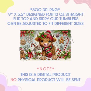 May include: A digital graphic design featuring a fluffy highland cow wearing a red and green winter hat and scarf, surrounded by gingerbread cookies, candy canes, and holly. Text reads: 300 DPI PNG, 9" X 5.5" DESIGNED FOR 12 OZ STRAIGHT FLIP TOP AND SIPPY CUP TUMBLERS, CAN BE ADJUSTED TO FIT DIFFERENT SIZES, NOTE, THIS IS A DIGITAL PRODUCT, NO PHYSICAL PRODUCT WILL BE SENT.
